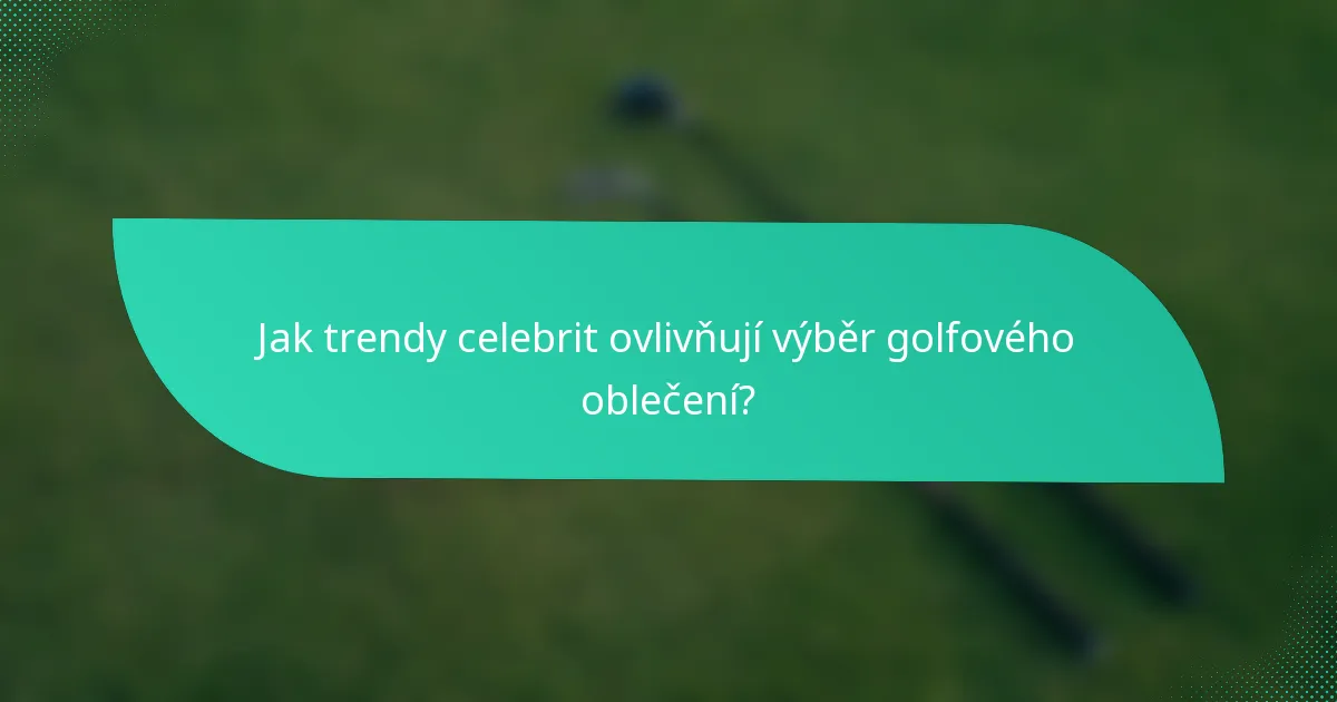 Jak trendy celebrit ovlivňují výběr golfového oblečení?