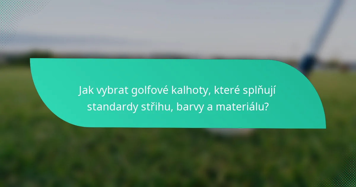 Jak vybrat golfové kalhoty, které splňují standardy střihu, barvy a materiálu?
