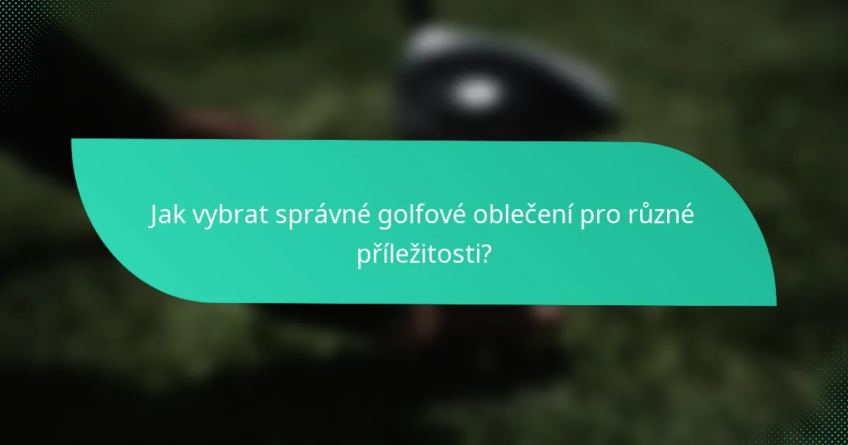 Jak vybrat správné golfové oblečení pro různé příležitosti?