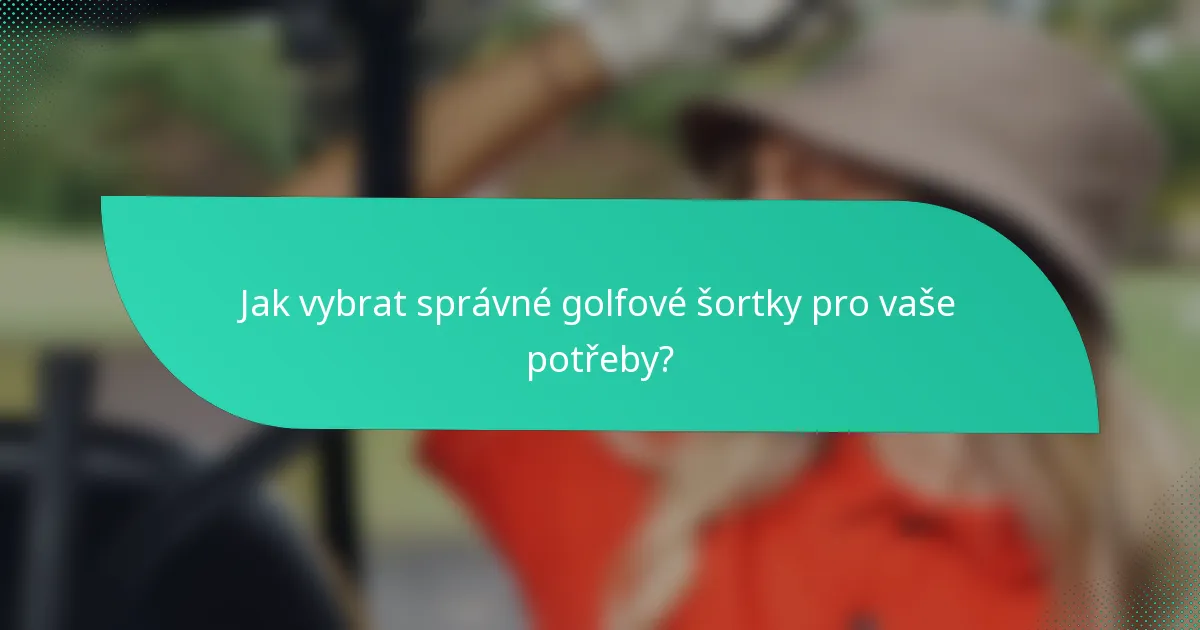 Jak vybrat správné golfové šortky pro vaše potřeby?