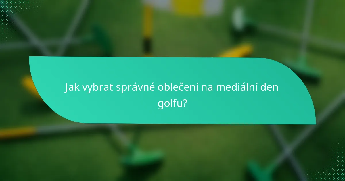 Jak vybrat správné oblečení na mediální den golfu?