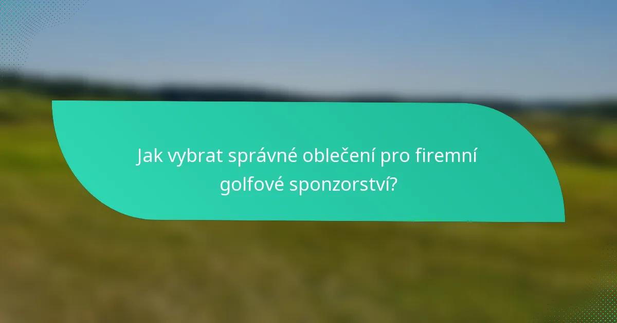 Jak vybrat správné oblečení pro firemní golfové sponzorství?