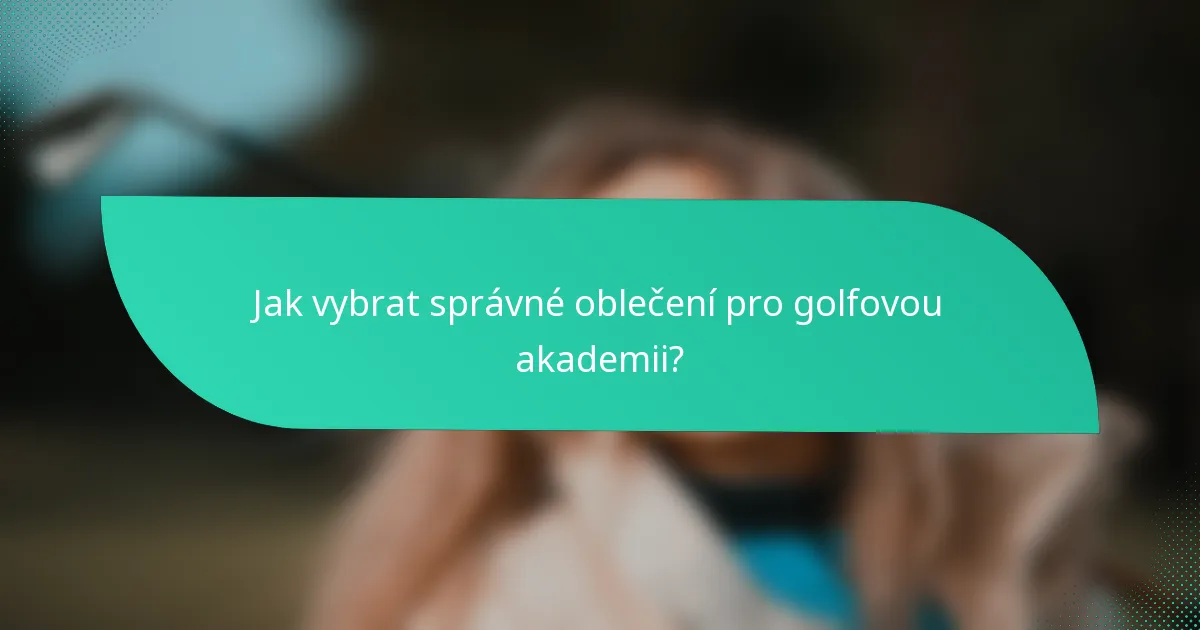 Jak vybrat správné oblečení pro golfovou akademii?