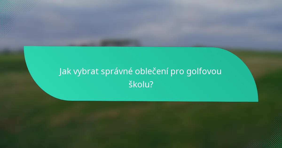 Jak vybrat správné oblečení pro golfovou školu?
