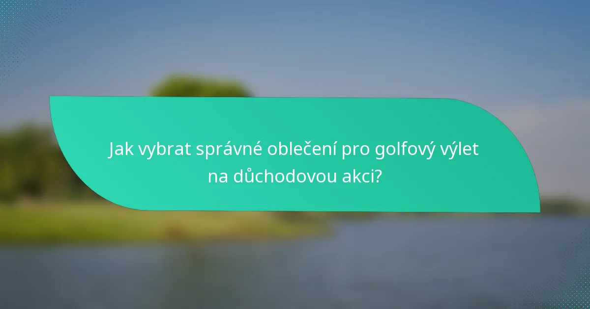 Jak vybrat správné oblečení pro golfový výlet na důchodovou akci?