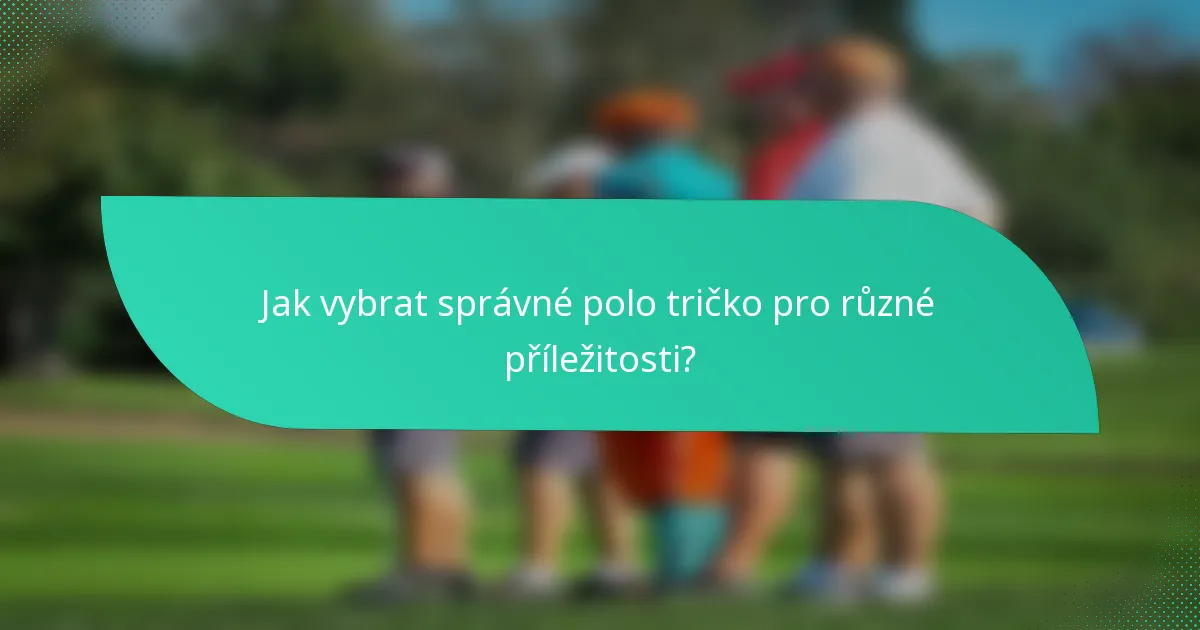 Jak vybrat správné polo tričko pro různé příležitosti?