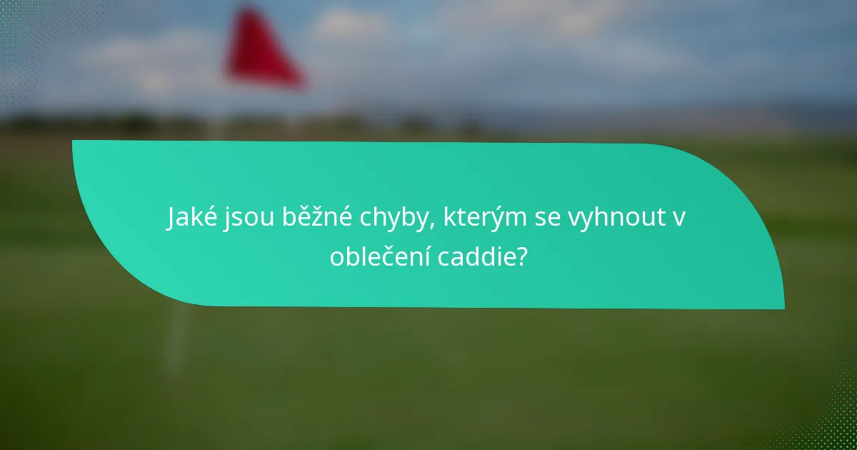 Jaké jsou běžné chyby, kterým se vyhnout v oblečení caddie?