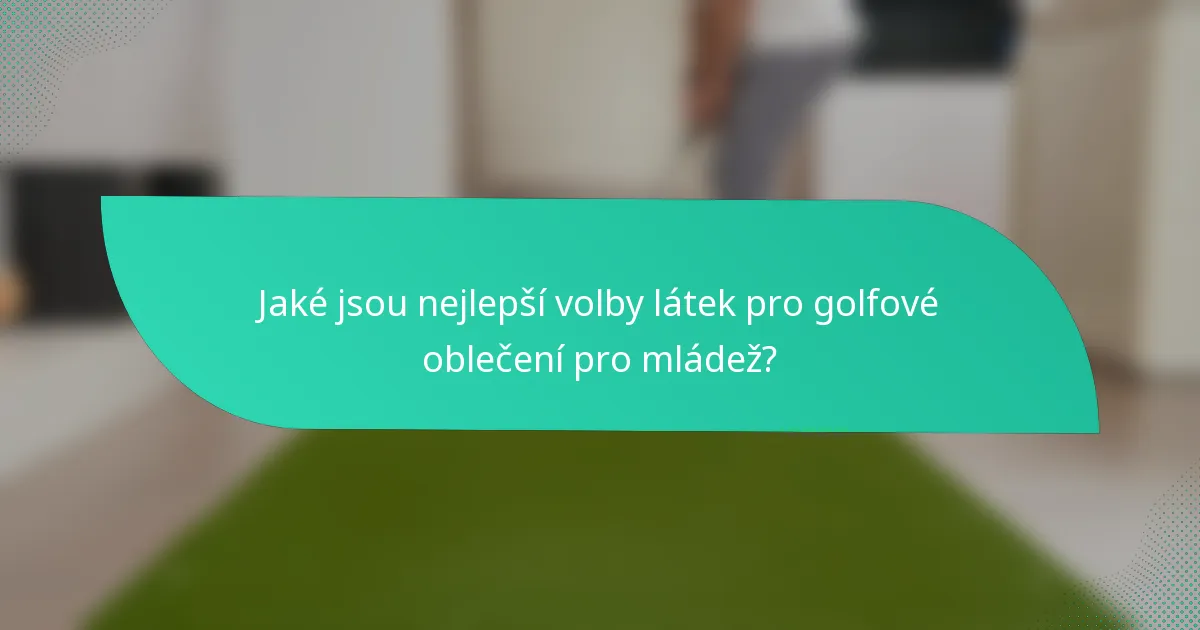 Jaké jsou nejlepší volby látek pro golfové oblečení pro mládež?