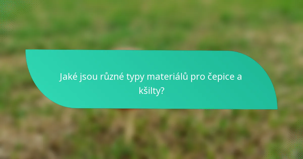 Jaké jsou různé typy materiálů pro čepice a kšilty?