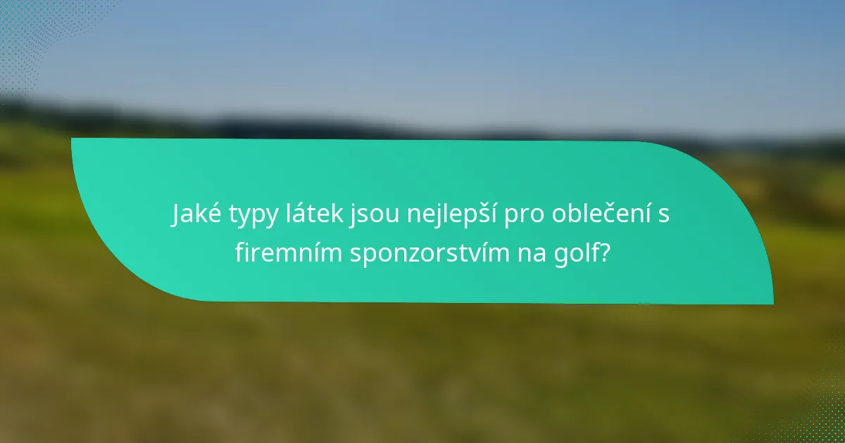 Jaké typy látek jsou nejlepší pro oblečení s firemním sponzorstvím na golf?