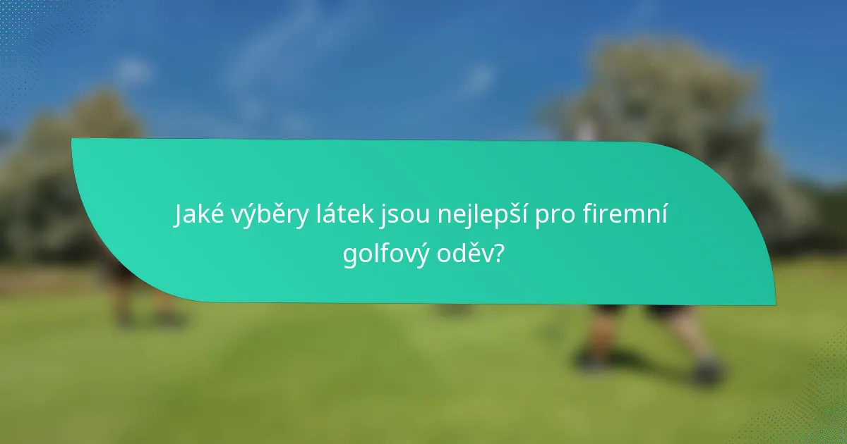 Jaké výběry látek jsou nejlepší pro firemní golfový oděv?